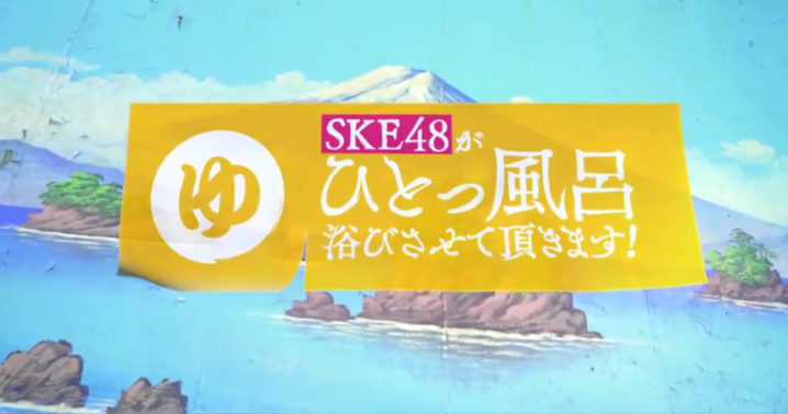 SKE48 テレビ『 SKE48がひとっ風呂浴びさせて頂きます！ 』